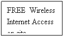 Text Box: FREE  Wireless Internet Access on site
 
