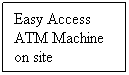 Text Box: Easy Access ATM Machine on site
 
